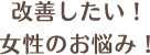 改善したい！女性のお悩み！